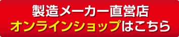 製造メーカー直営店 オンラインショップはこちら